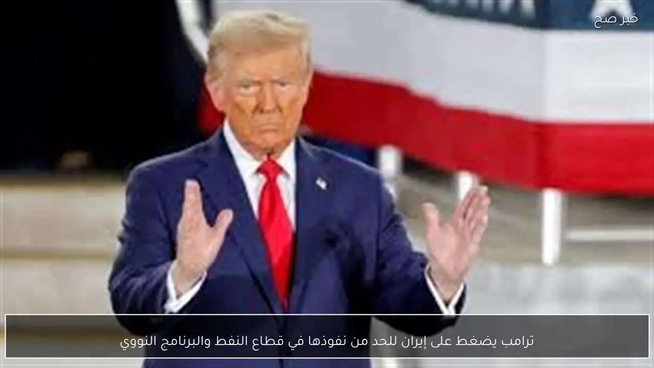 ترامب يضغط على إيران للحد من نفوذها في قطاع النفط والبرنامج النووي
