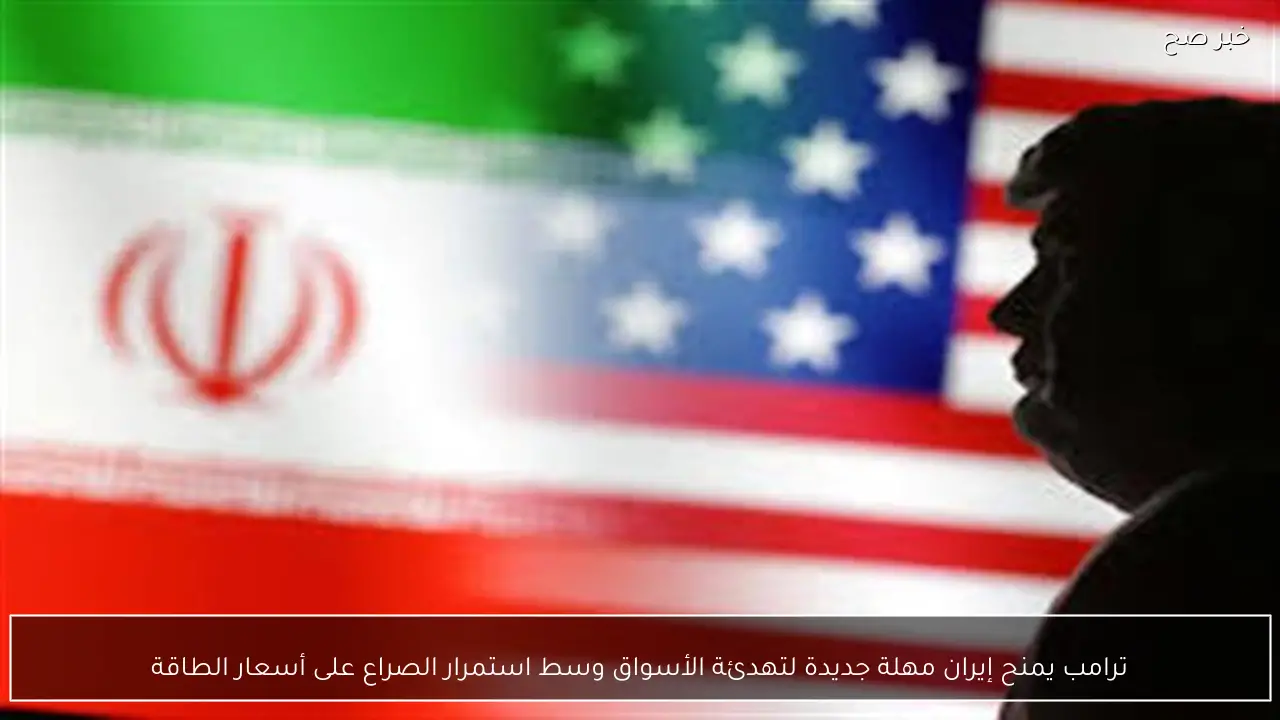 ترامب يمنح إيران مهلة جديدة لتهدئة الأسواق وسط استمرار الصراع على أسعار الطاقة