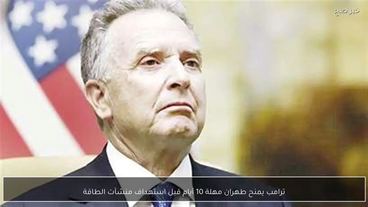 ترامب يمنح طهران مهلة 10 أيام قبل استهداف منشآت الطاقة