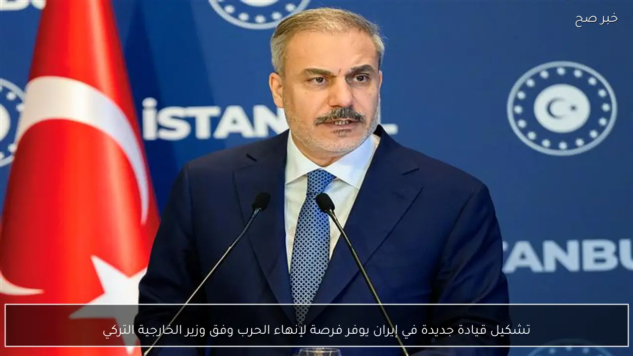 تشكيل قيادة جديدة في إيران يوفر فرصة لإنهاء الحرب وفق وزير الخارجية التركي