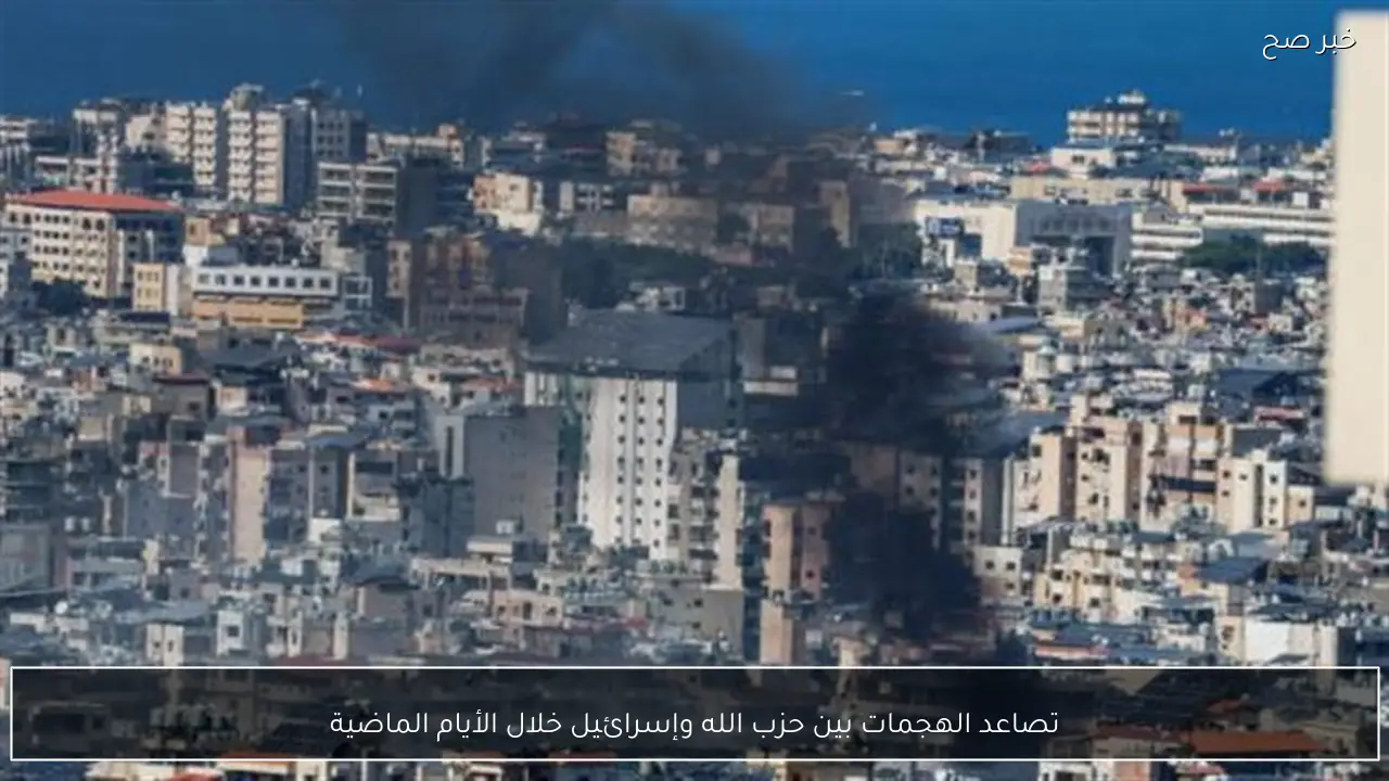 تصاعد الهجمات بين حزب الله وإسرائيل خلال الأيام الماضية