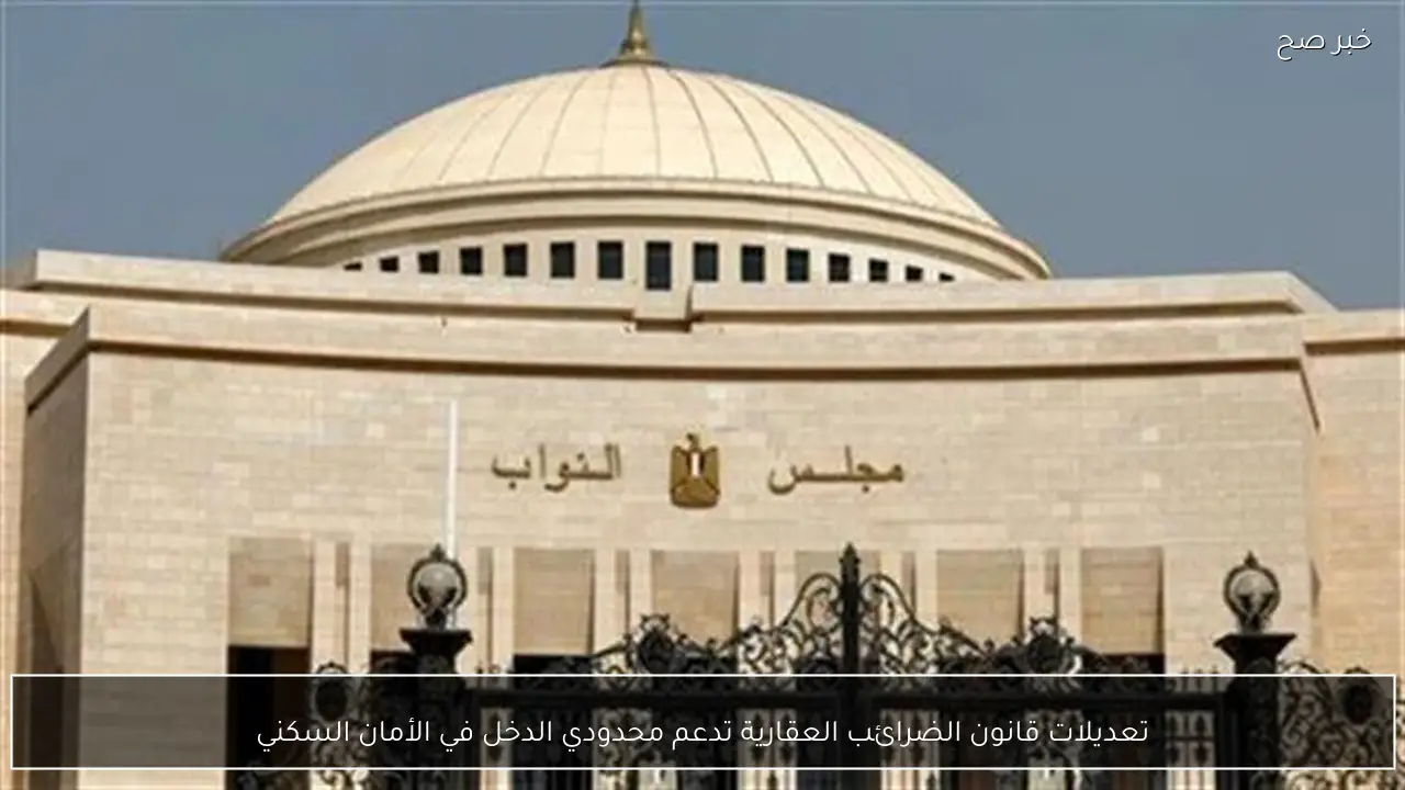 تعديلات قانون الضرائب العقارية تدعم محدودي الدخل في الأمان السكني