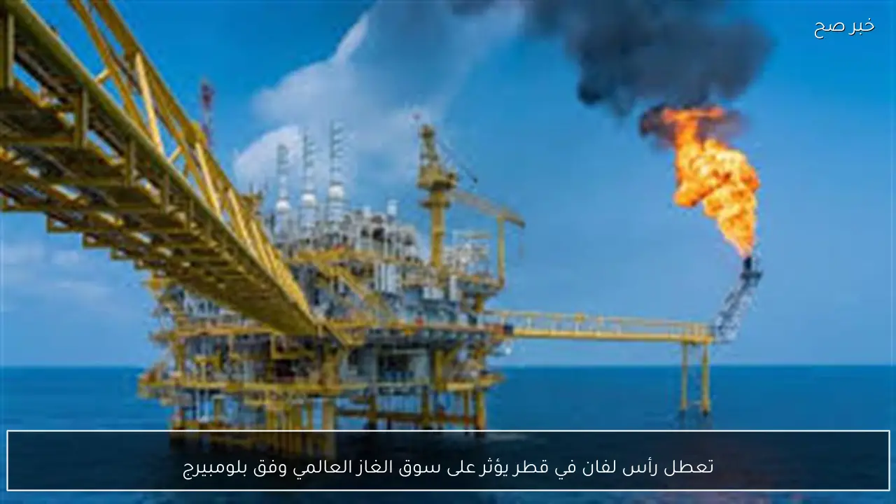 تعطل رأس لفان في قطر يؤثر على سوق الغاز العالمي وفق بلومبيرج