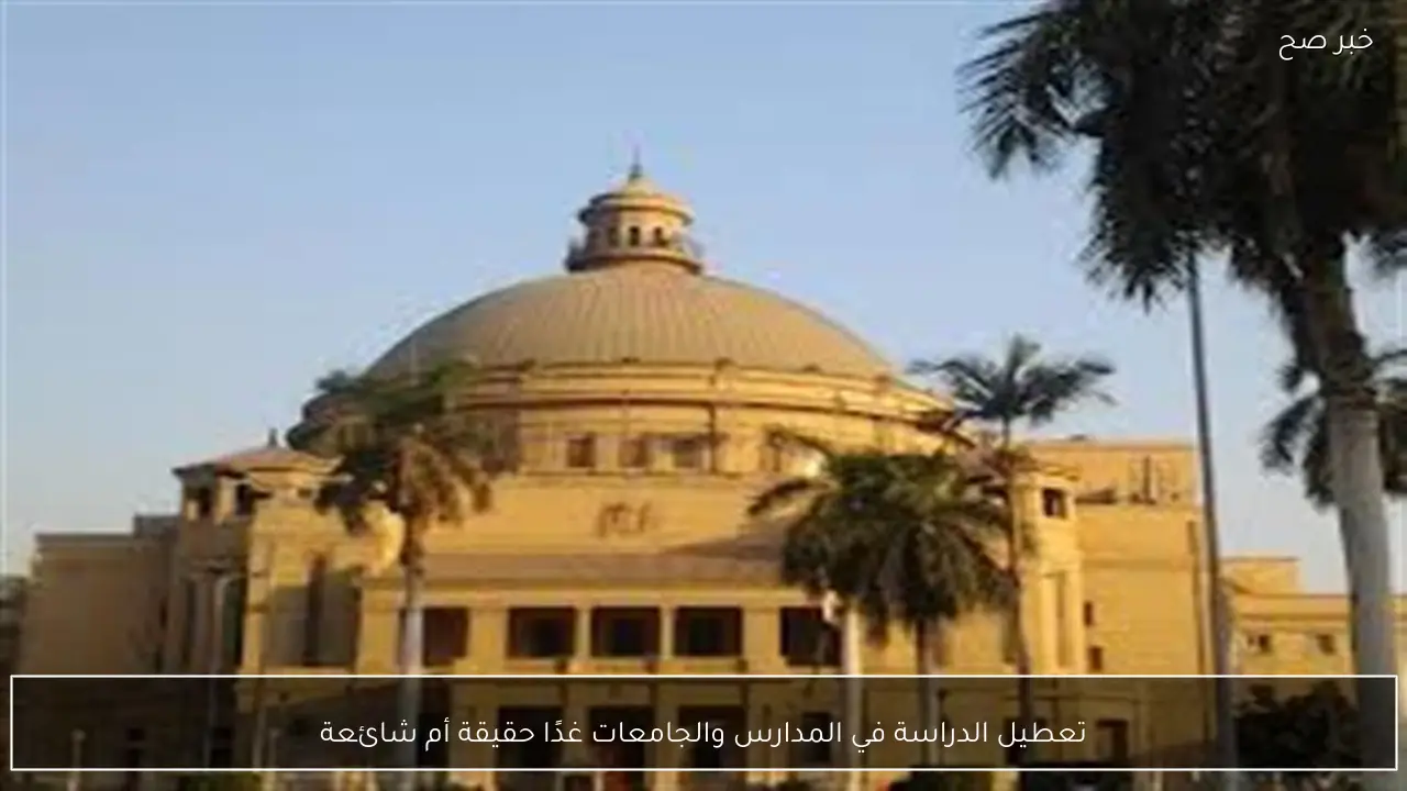 تعطيل الدراسة في المدارس والجامعات غدًا حقيقة أم شائعة