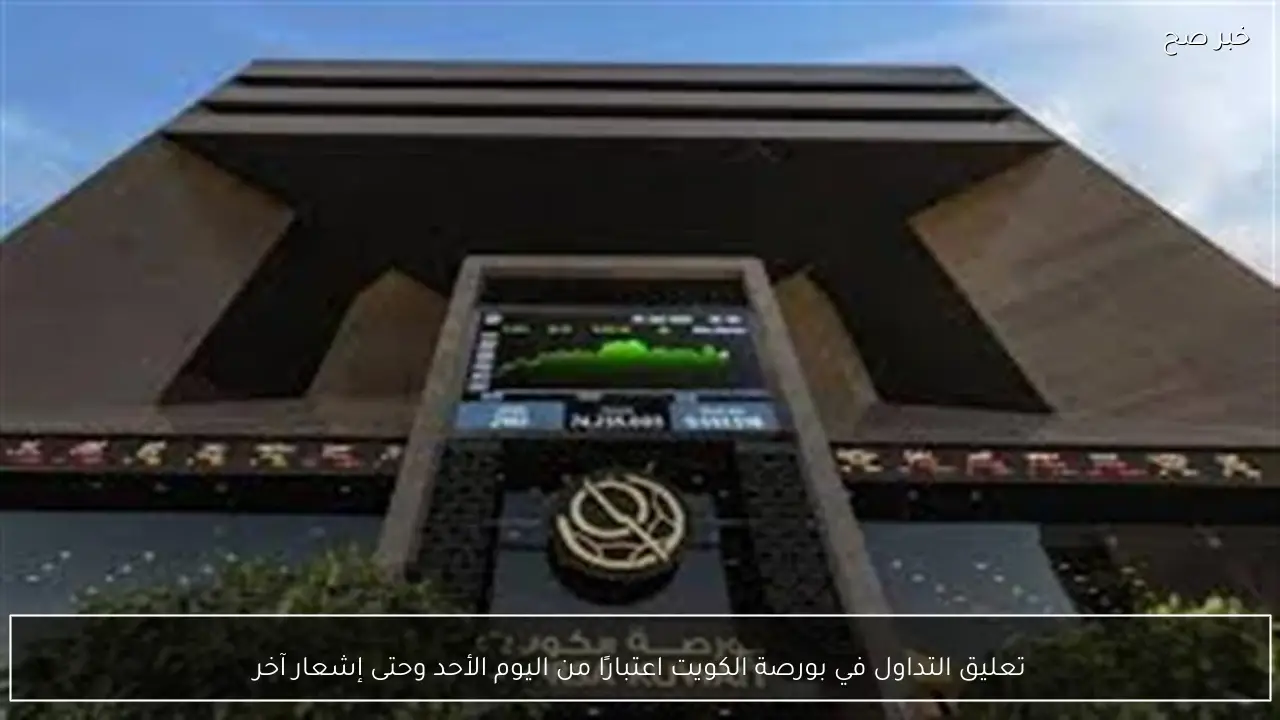 تعليق التداول في بورصة الكويت اعتبارًا من اليوم الأحد وحتى إشعار آخر