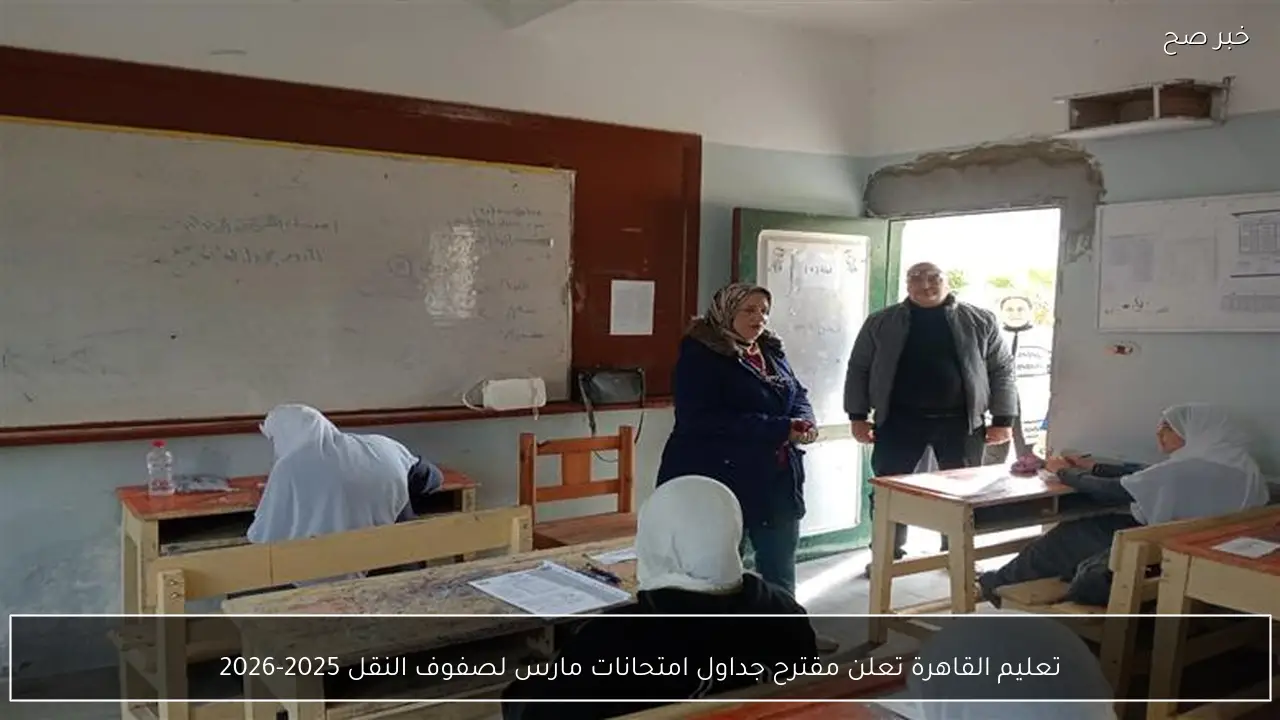 تعليم القاهرة تعلن مقترح جداول امتحانات مارس لصفوف النقل 2025-2026