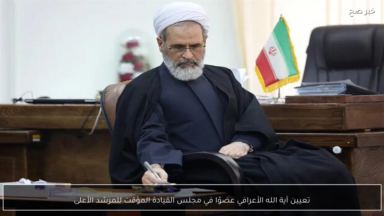 تعيين آية الله الأعرافي عضوًا في مجلس القيادة المؤقت للمرشد الأعلى