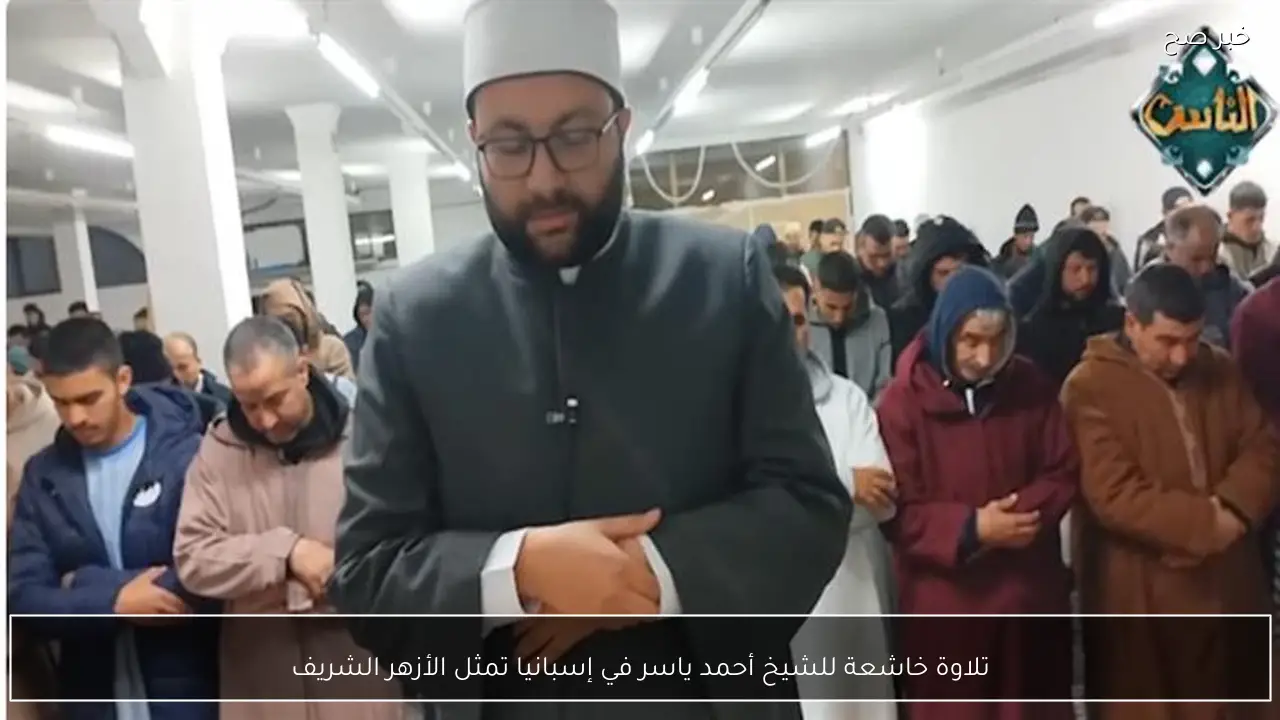تلاوة خاشعة للشيخ أحمد ياسر في إسبانيا تمثل الأزهر الشريف