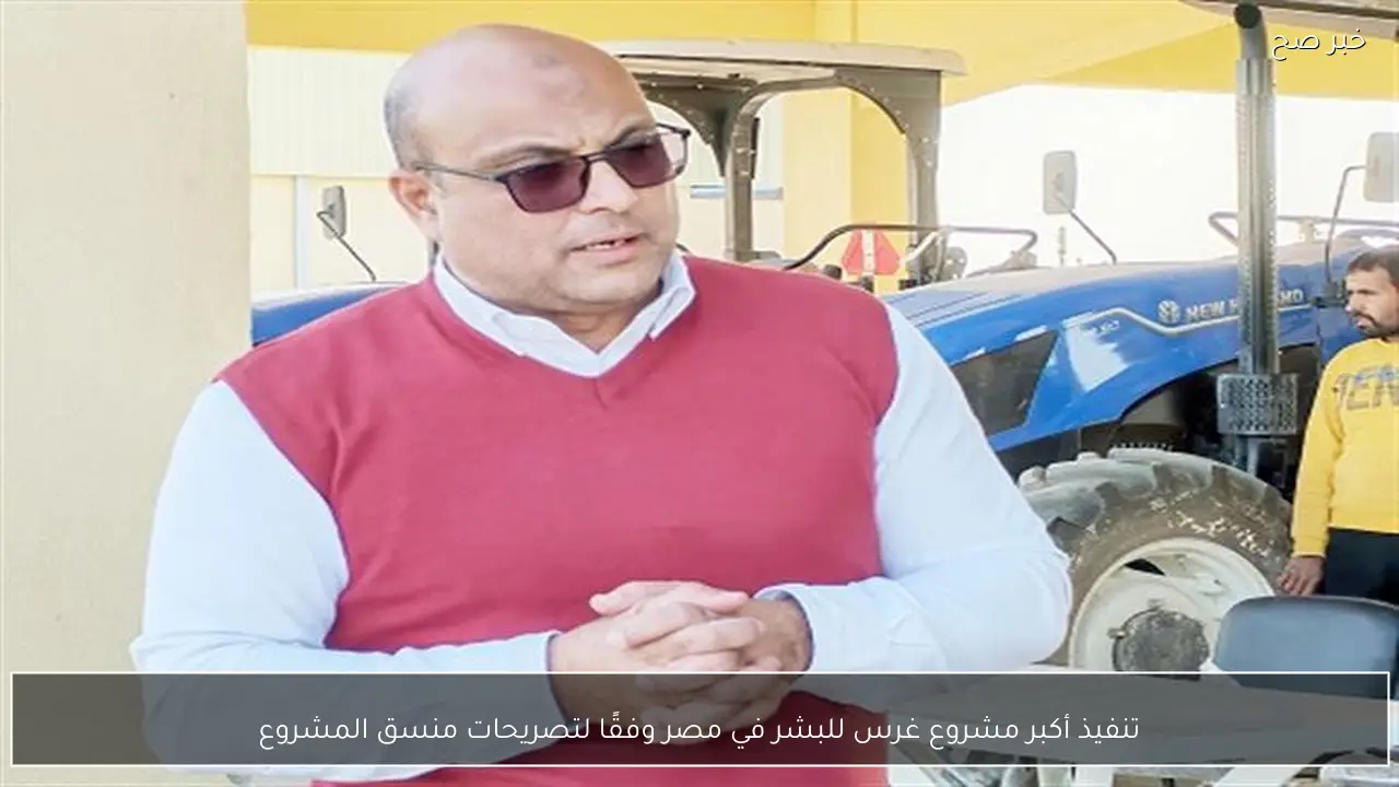 تنفيذ أكبر مشروع غرس للبشر في مصر وفقًا لتصريحات منسق المشروع