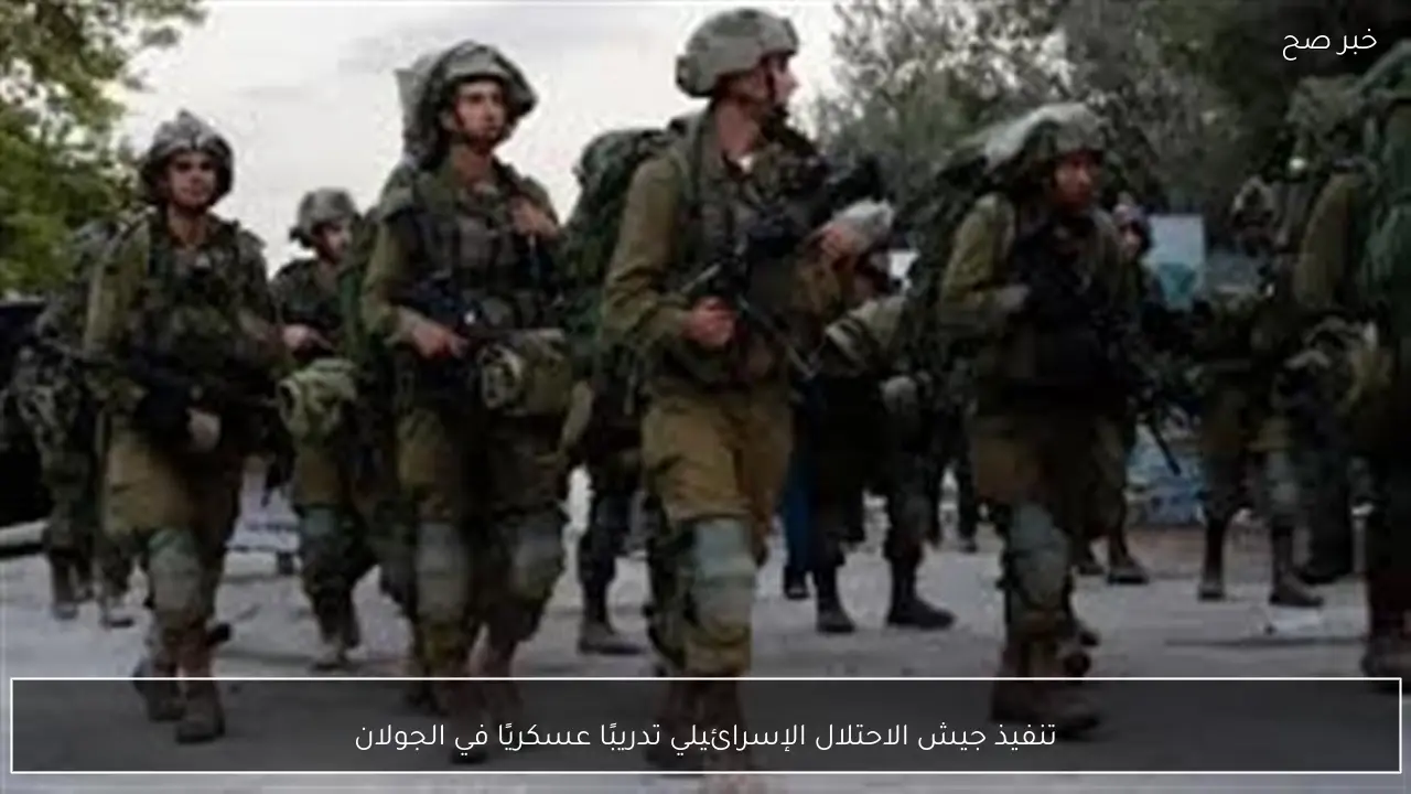 تنفيذ جيش الاحتلال الإسرائيلي تدريبًا عسكريًا في الجولان