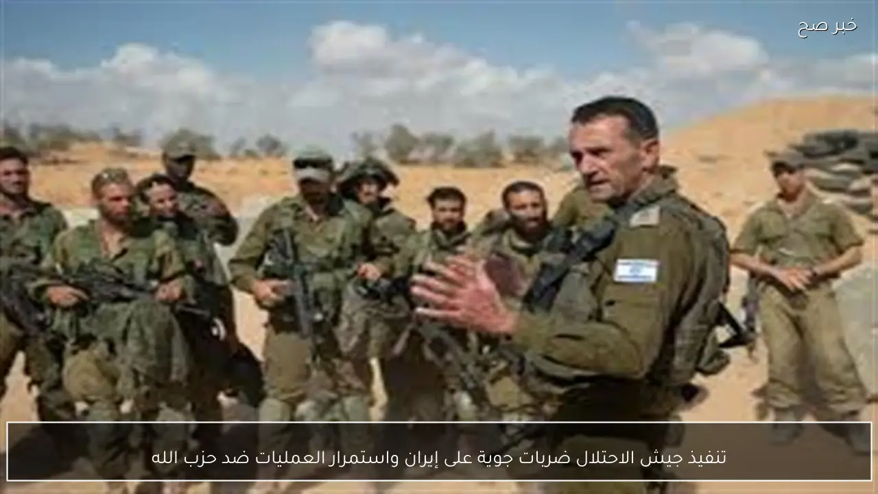 تنفيذ جيش الاحتلال ضربات جوية على إيران واستمرار العمليات ضد حزب الله