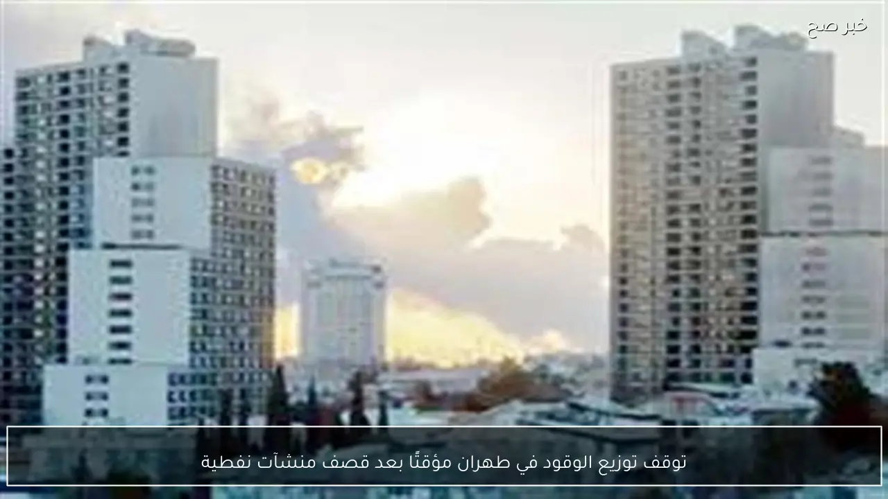 توقف توزيع الوقود في طهران مؤقتًا بعد قصف منشآت نفطية