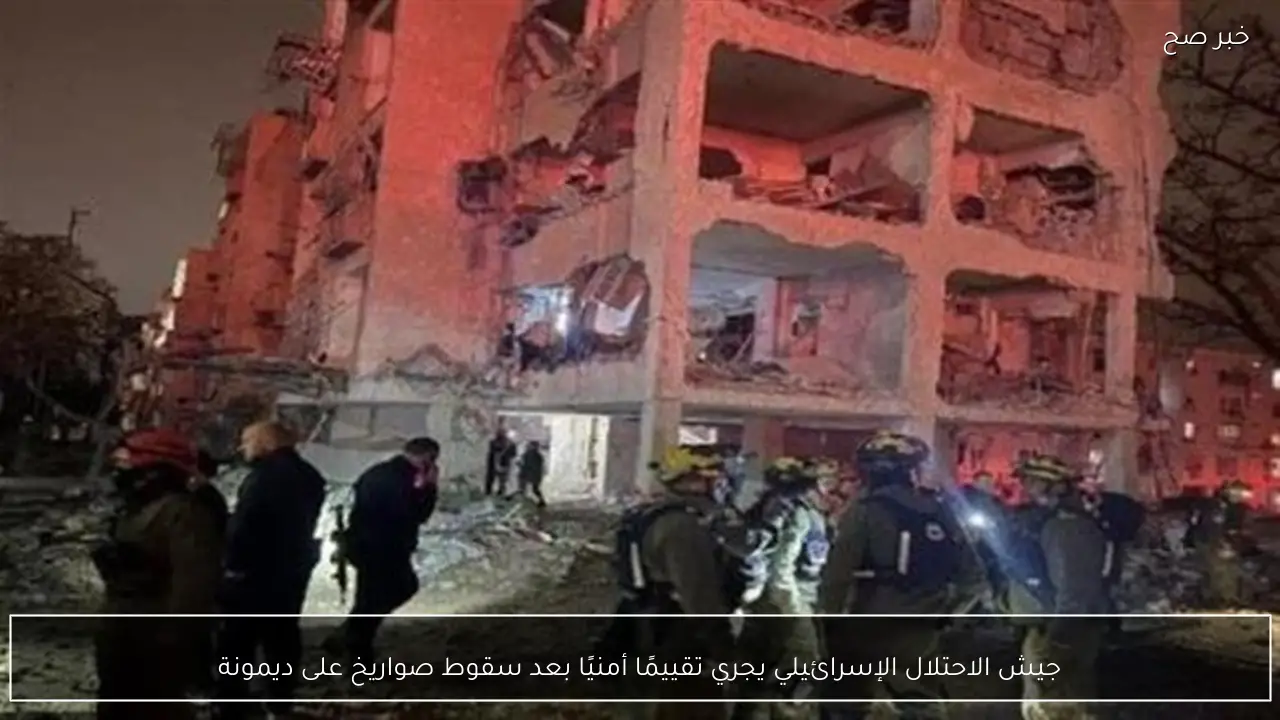 جيش الاحتلال الإسرائيلي يجري تقييمًا أمنيًا بعد سقوط صواريخ على ديمونة