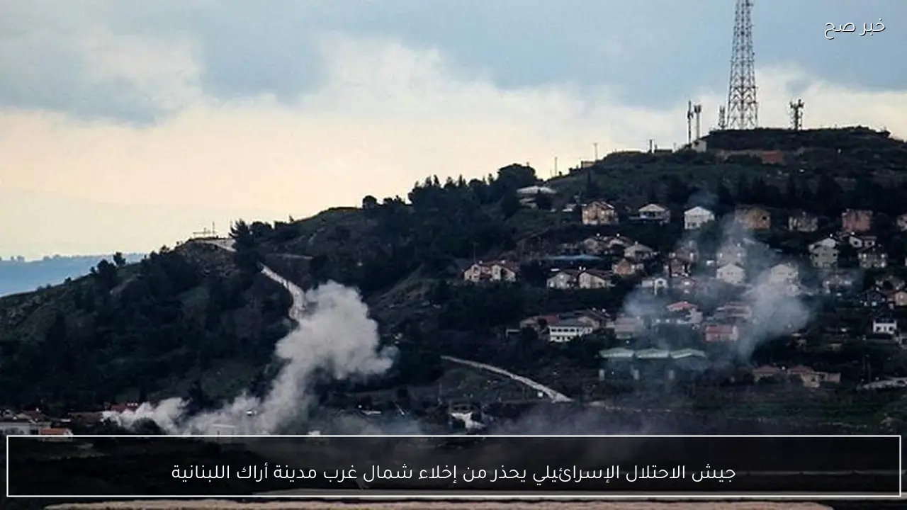 جيش الاحتلال الإسرائيلي يحذر من إخلاء شمال غرب مدينة أراك اللبنانية
