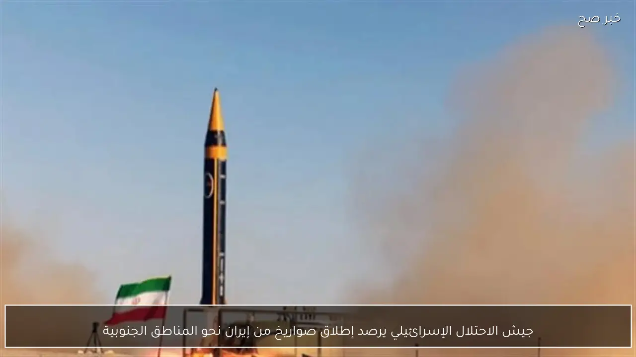 جيش الاحتلال الإسرائيلي يرصد إطلاق صواريخ من إيران نحو المناطق الجنوبية