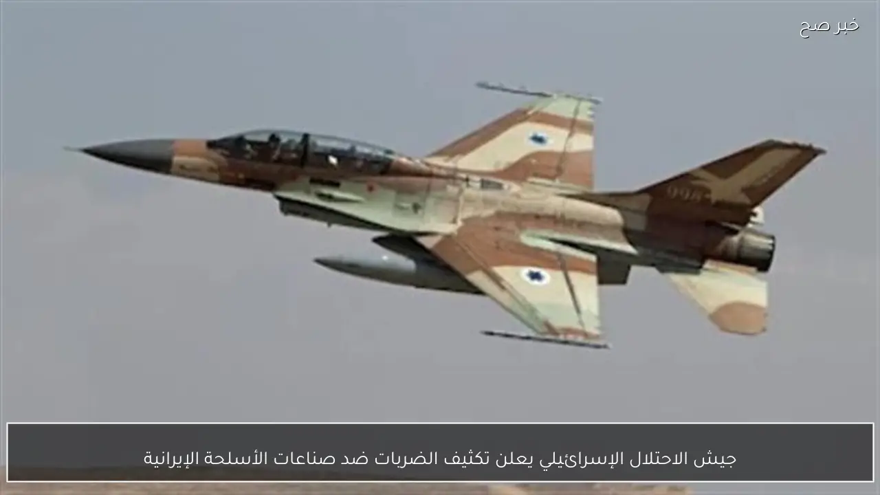 جيش الاحتلال الإسرائيلي يعلن تكثيف الضربات ضد صناعات الأسلحة الإيرانية
