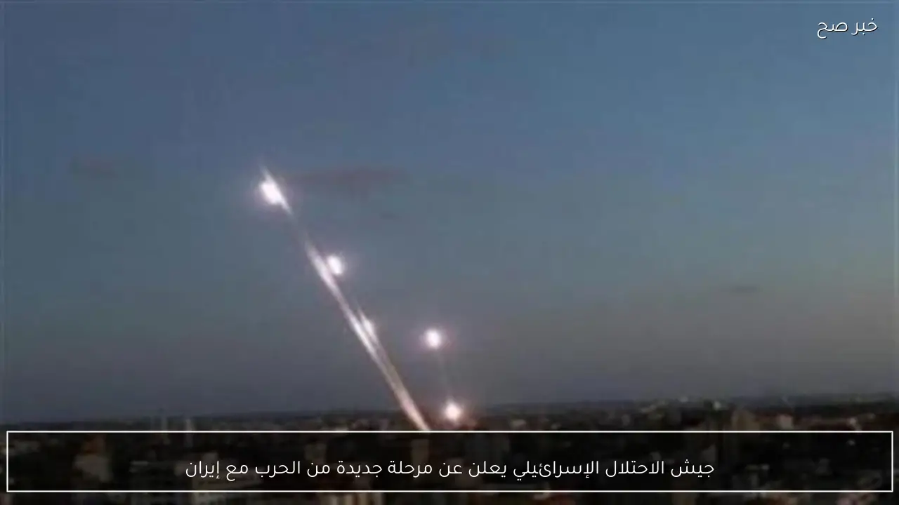 جيش الاحتلال الإسرائيلي يعلن عن مرحلة جديدة من الحرب مع إيران