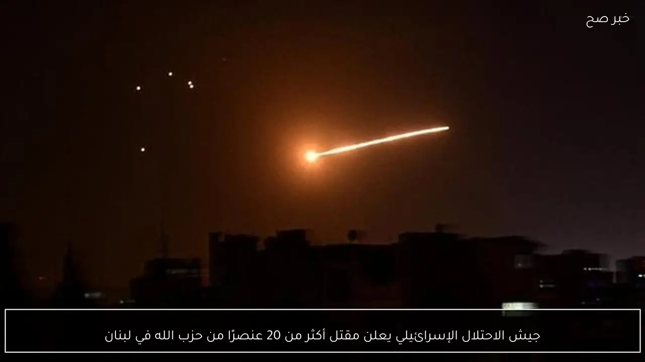 جيش الاحتلال الإسرائيلي يعلن مقتل أكثر من 20 عنصرًا من حزب الله في لبنان