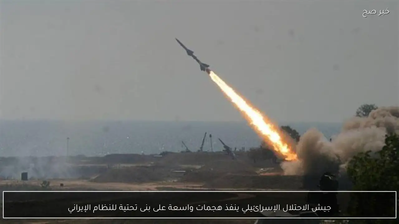 جيش الاحتلال الإسرائيلي ينفذ هجمات واسعة على بنى تحتية للنظام الإيراني