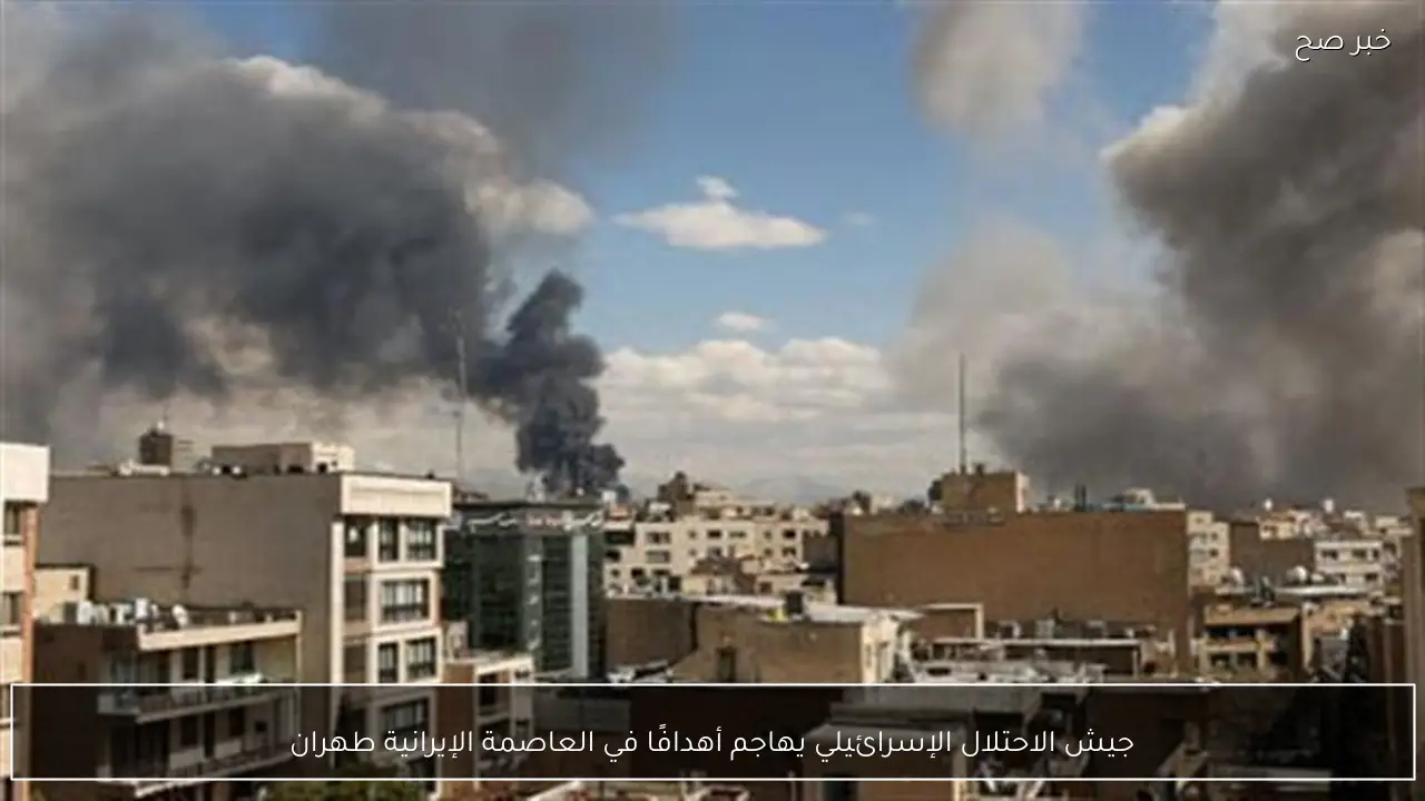 جيش الاحتلال الإسرائيلي يهاجم أهدافًا في العاصمة الإيرانية طهران
