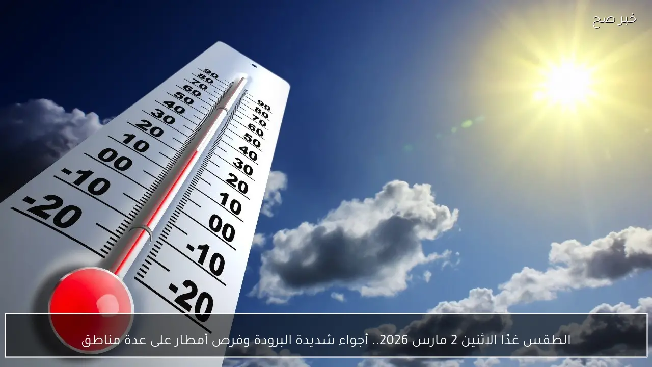 الطقس غدًا الاثنين 2 مارس 2026.. أجواء شديدة البرودة وفرص أمطار على عدة مناطق