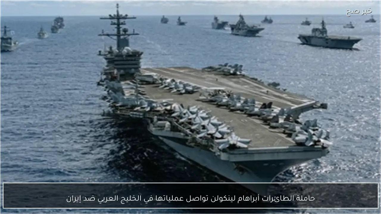 حاملة الطائرات أبراهام لينكولن تواصل عملياتها في الخليج العربي ضد إيران
