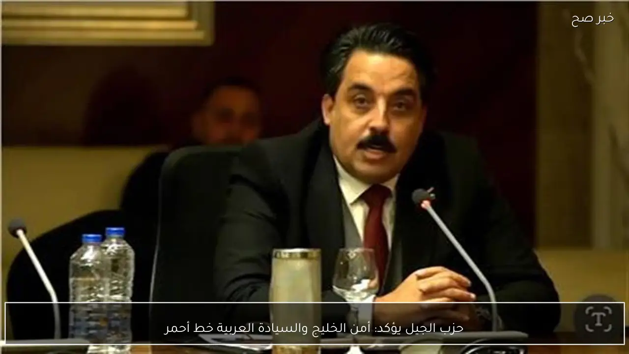 حزب الجيل يؤكد: أمن الخليج والسيادة العربية خط أحمر