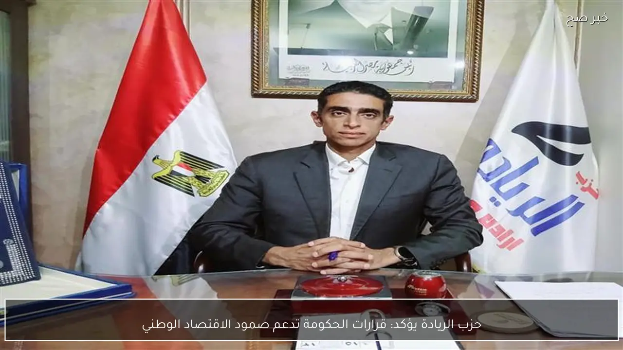 حزب الريادة يؤكد: قرارات الحكومة تدعم صمود الاقتصاد الوطني