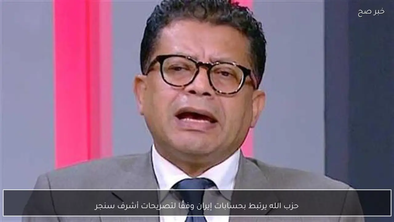 حزب الله يرتبط بحسابات إيران وفقًا لتصريحات أشرف سنجر