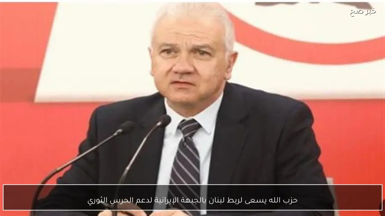 حزب الله يسعى لربط لبنان بالجبهة الإيرانية لدعم الحرس الثوري