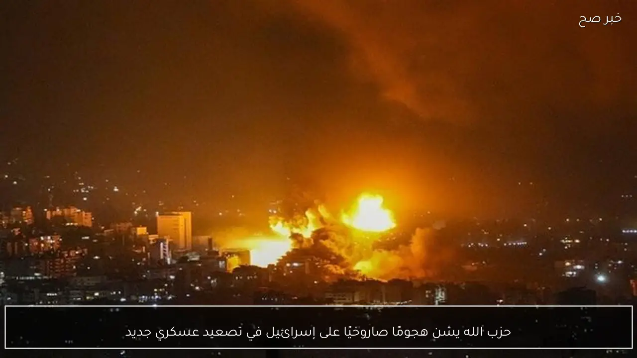 حزب الله يشن هجومًا صاروخيًا على إسرائيل في تصعيد عسكري جديد