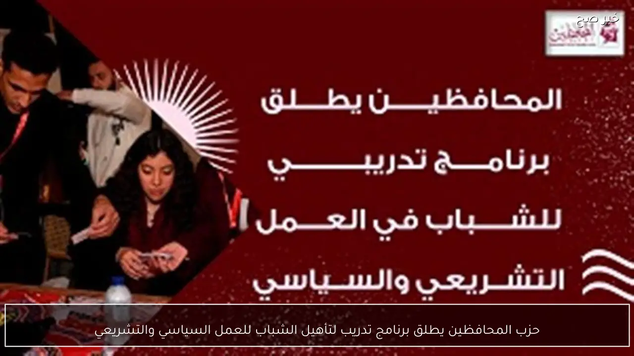 حزب المحافظين يطلق برنامج تدريب لتأهيل الشباب للعمل السياسي والتشريعي