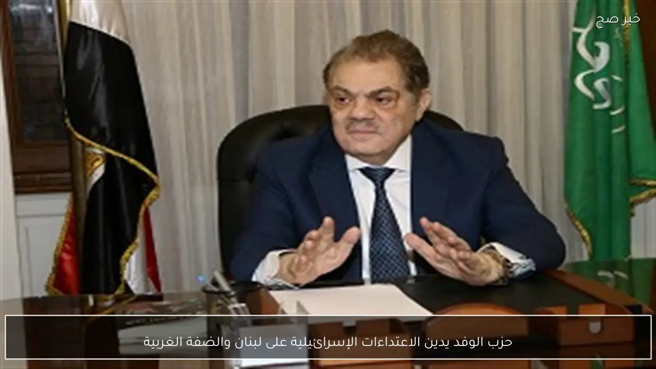 حزب الوفد يدين الاعتداءات الإسرائيلية على لبنان والضفة الغربية