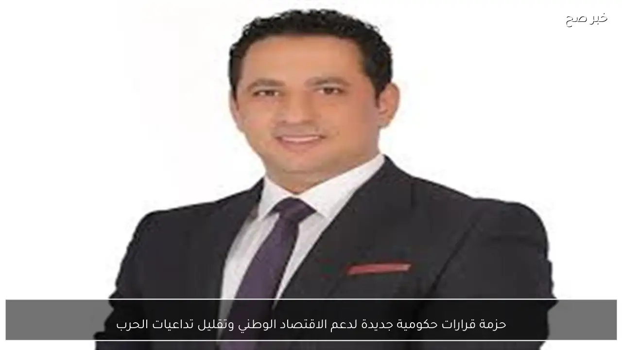 حزمة قرارات حكومية جديدة لدعم الاقتصاد الوطني وتقليل تداعيات الحرب