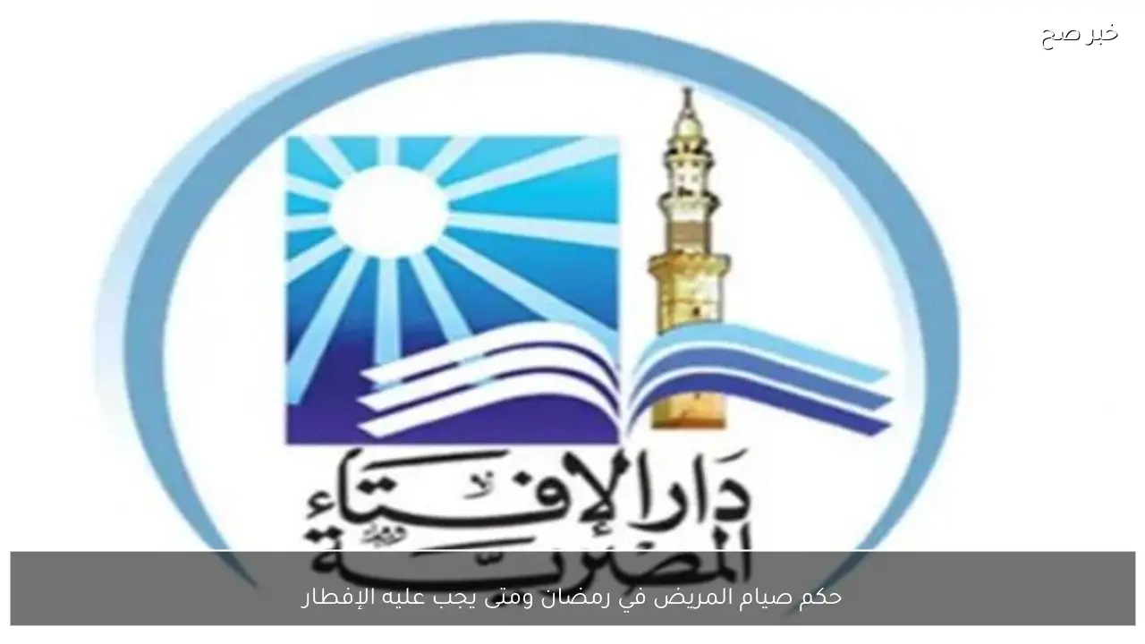 حكم صيام المريض في رمضان ومتى يجب عليه الإفطار