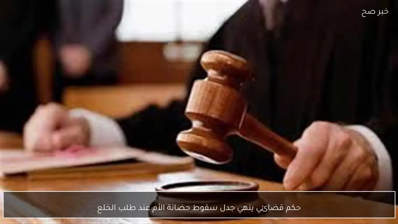 حكم قضائي ينهي جدل سقوط حضانة الأم عند طلب الخلع