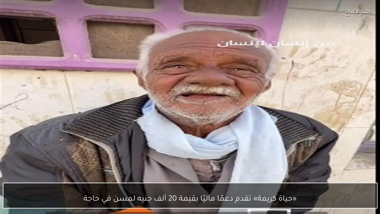 «حياة كريمة» تقدم دعمًا ماليًا بقيمة 20 ألف جنيه لمسن في حاجة