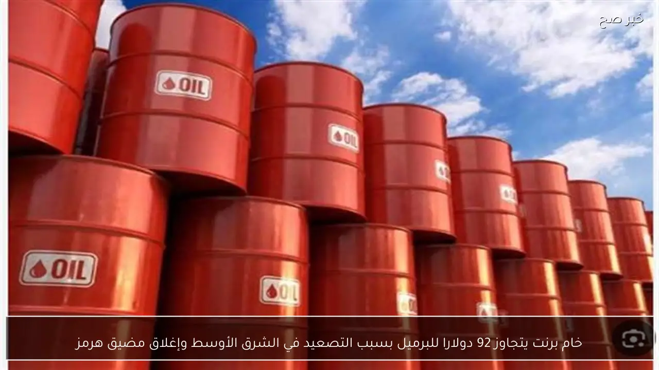 خام برنت يتجاوز 92 دولارا للبرميل بسبب التصعيد في الشرق الأوسط وإغلاق مضيق هرمز
