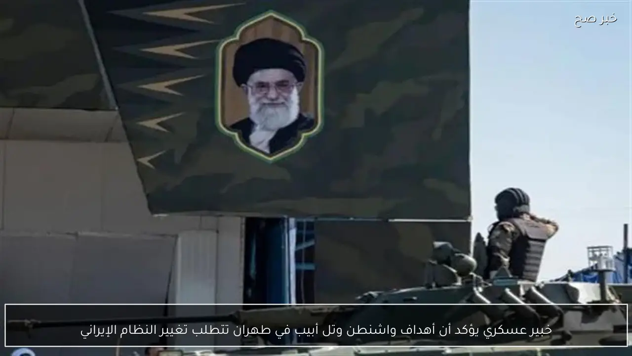 خبير عسكري يؤكد أن أهداف واشنطن وتل أبيب في طهران تتطلب تغيير النظام الإيراني