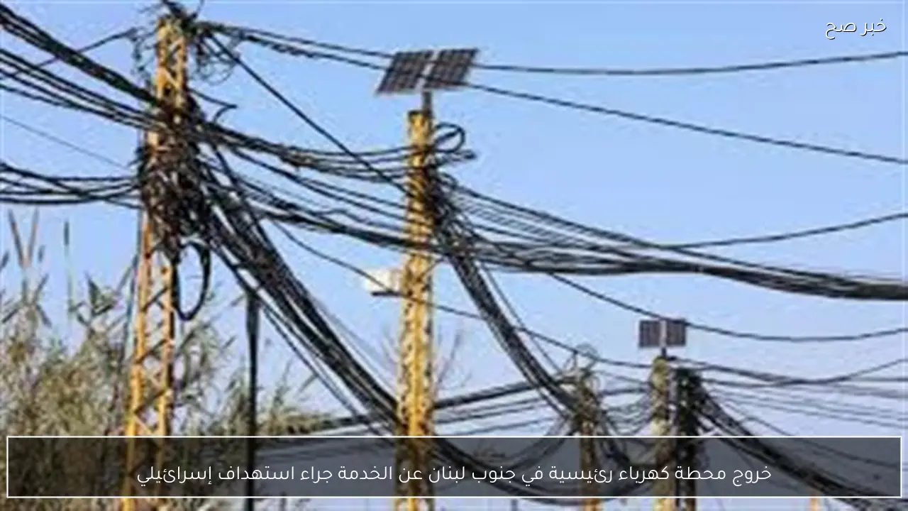 خروج محطة كهرباء رئيسية في جنوب لبنان عن الخدمة جراء استهداف إسرائيلي