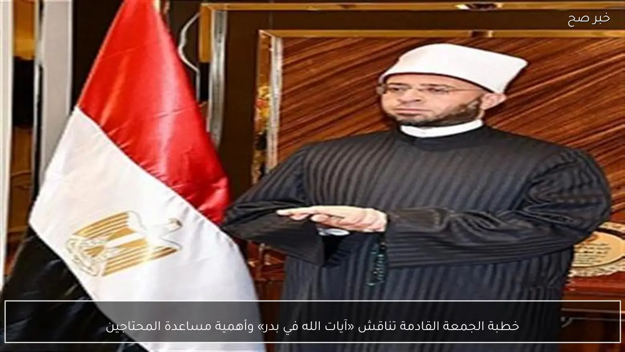 خطبة الجمعة القادمة تناقش «آيات الله في بدر» وأهمية مساعدة المحتاجين