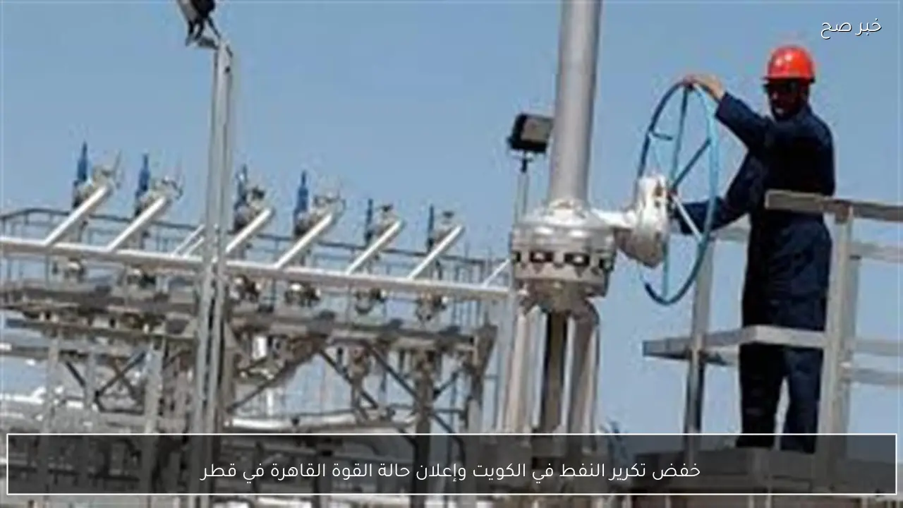 خفض تكرير النفط في الكويت وإعلان حالة القوة القاهرة في قطر