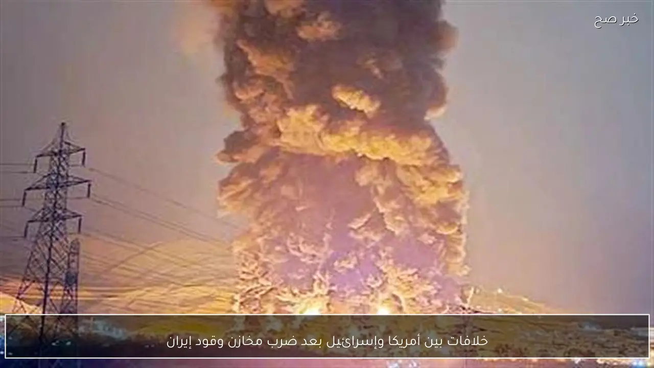 خلافات بين أمريكا وإسرائيل بعد ضرب مخازن وقود إيران