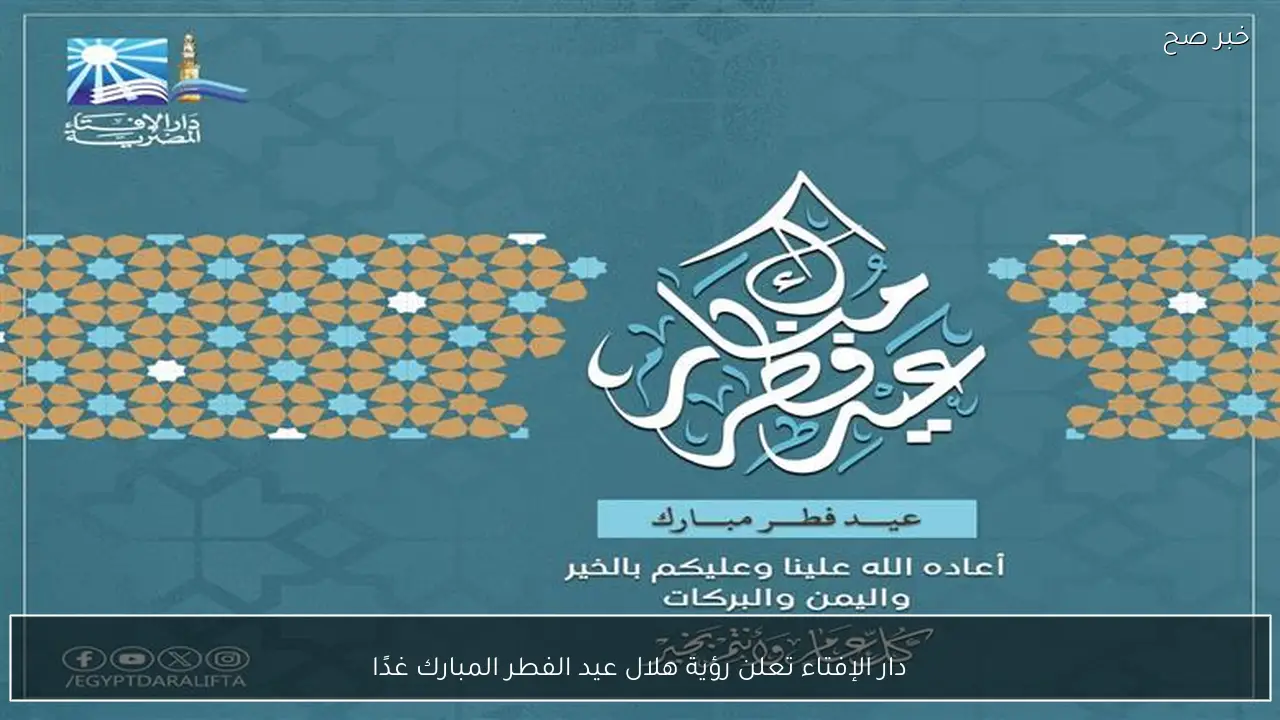 دار الإفتاء تعلن رؤية هلال عيد الفطر المبارك غدًا