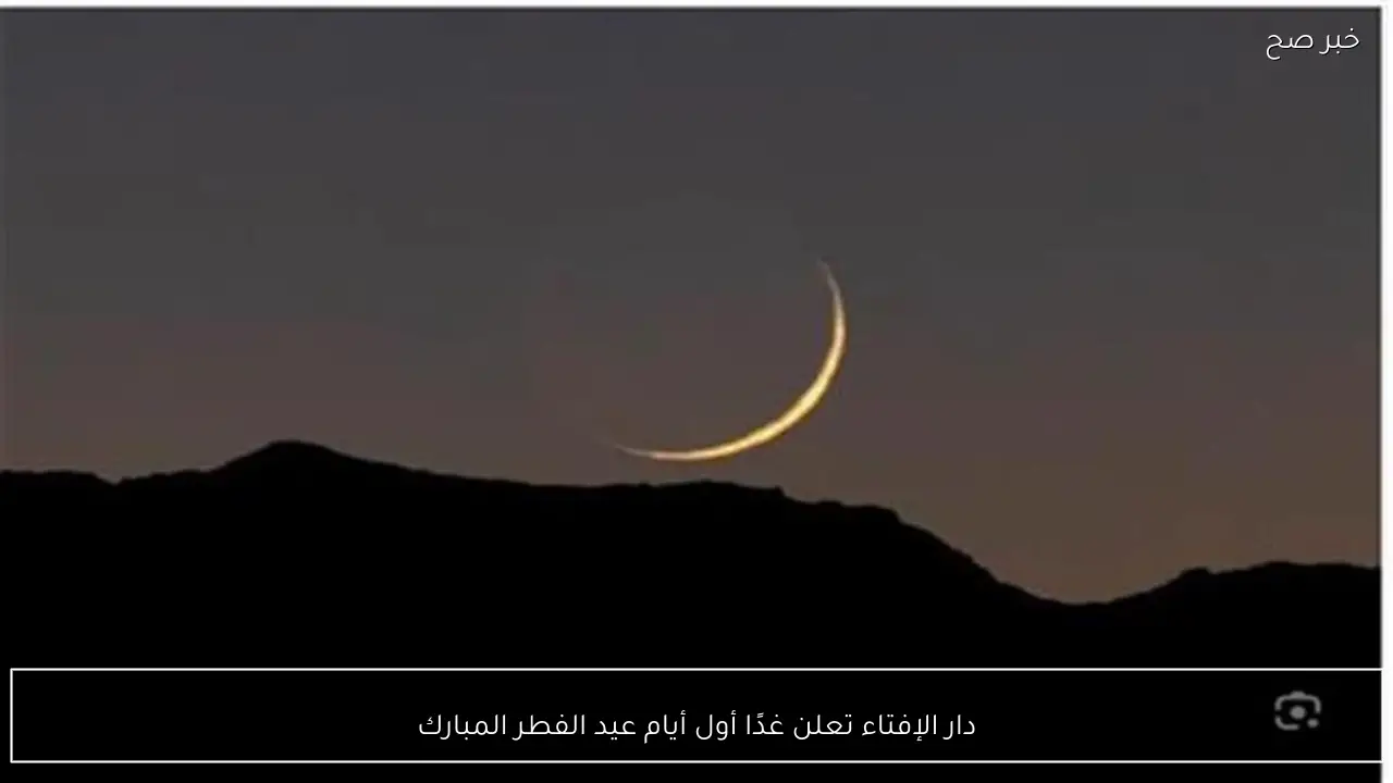 دار الإفتاء تعلن غدًا أول أيام عيد الفطر المبارك