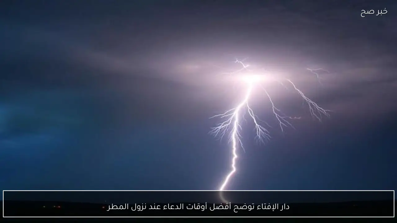 دار الإفتاء توضح أفضل أوقات الدعاء عند نزول المطر