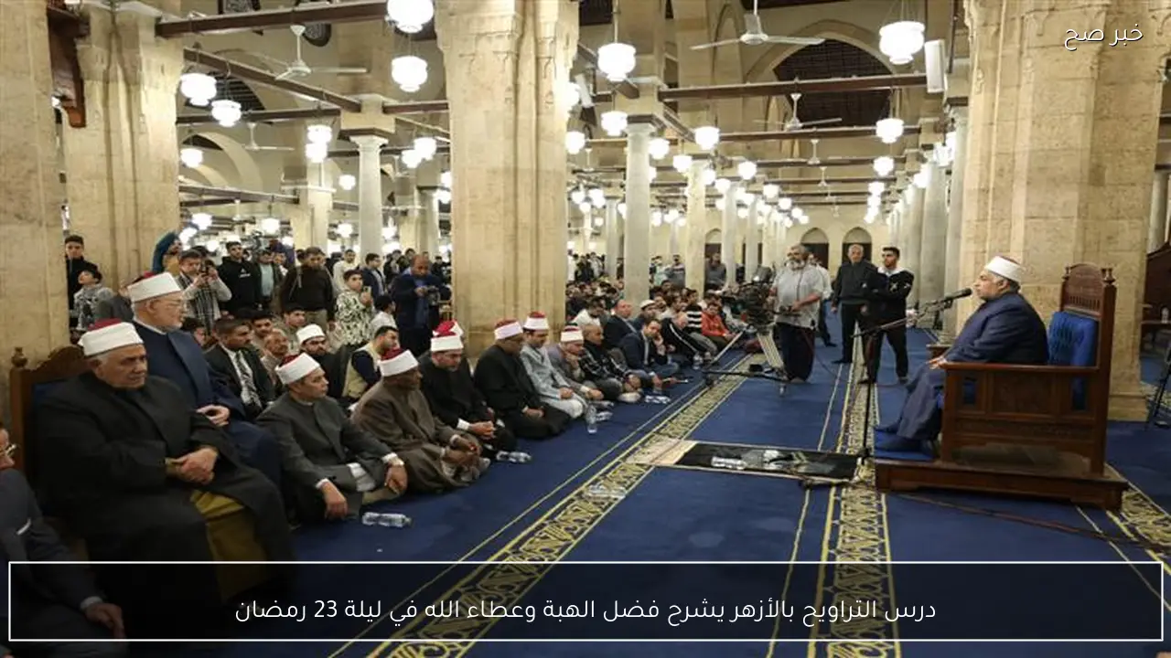درس التراويح بالأزهر يشرح فضل الهبة وعطاء الله في ليلة 23 رمضان