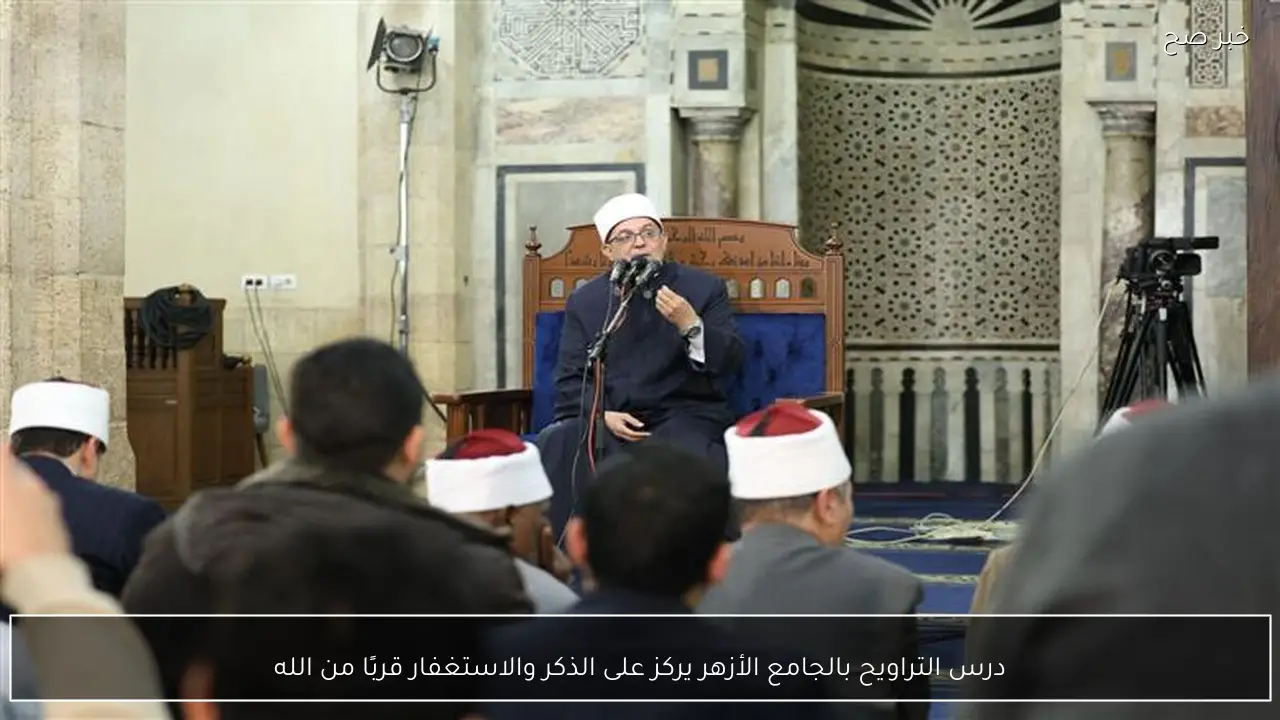 درس التراويح بالجامع الأزهر يركز على الذكر والاستغفار قربًا من الله