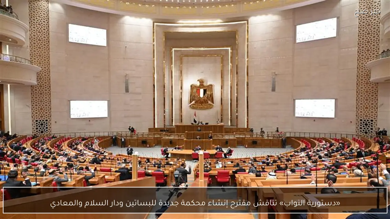 «دستورية النواب» تناقش مقترح إنشاء محكمة جديدة للبساتين ودار السلام والمعادي