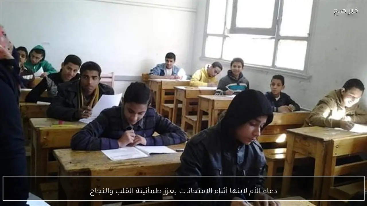 دعاء الأم لابنها أثناء الامتحانات يعزز طمأنينة القلب والنجاح